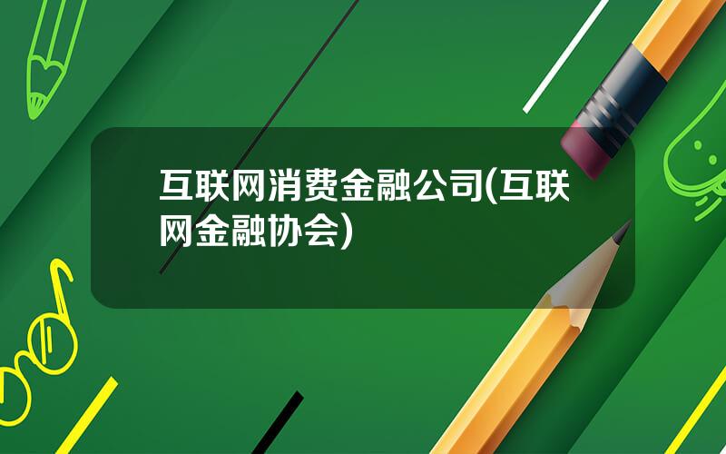 互联网消费金融公司(互联网金融协会)