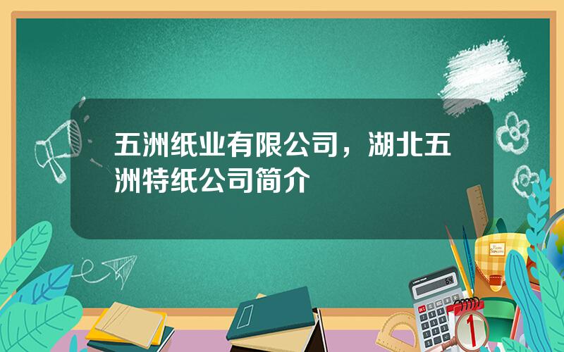 五洲纸业有限公司，湖北五洲特纸公司简介