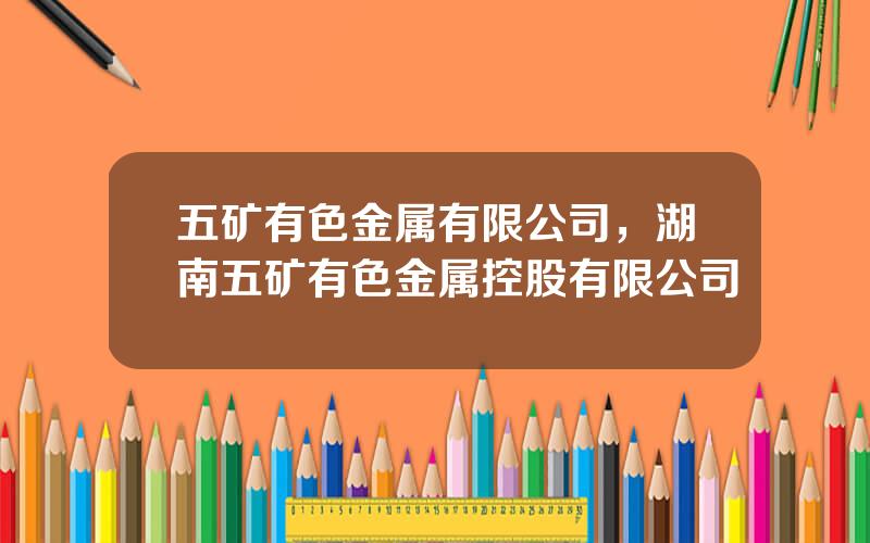 五矿有色金属有限公司，湖南五矿有色金属控股有限公司