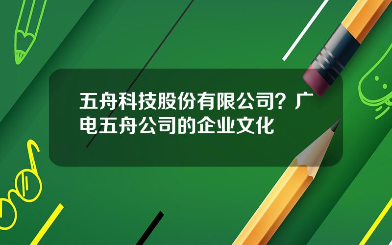 五舟科技股份有限公司？广电五舟公司的企业文化