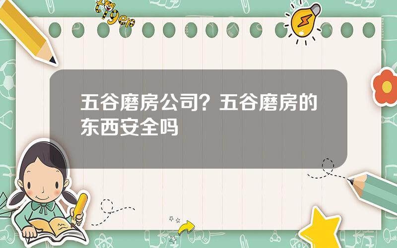 五谷磨房公司？五谷磨房的东西安全吗