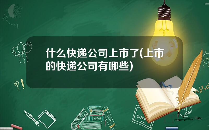什么快递公司上市了(上市的快递公司有哪些)