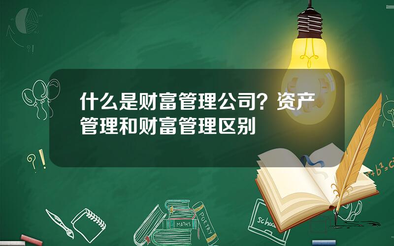 什么是财富管理公司？资产管理和财富管理区别