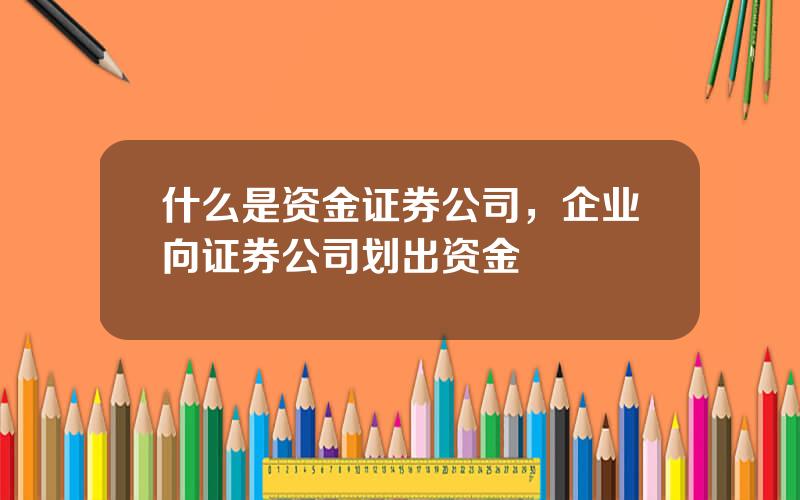什么是资金证券公司，企业向证券公司划出资金