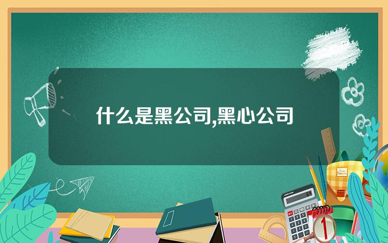 什么是黑公司,黑心公司