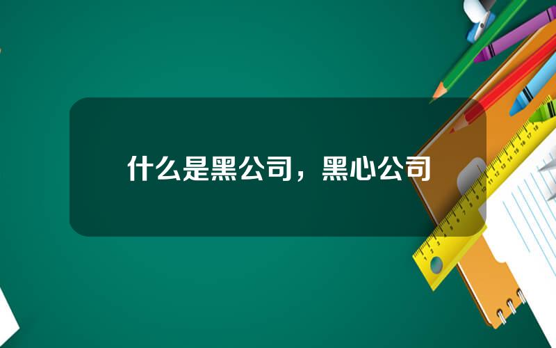 什么是黑公司，黑心公司