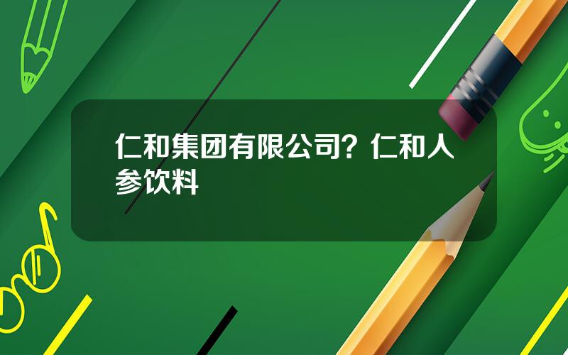 仁和集团有限公司？仁和人参饮料