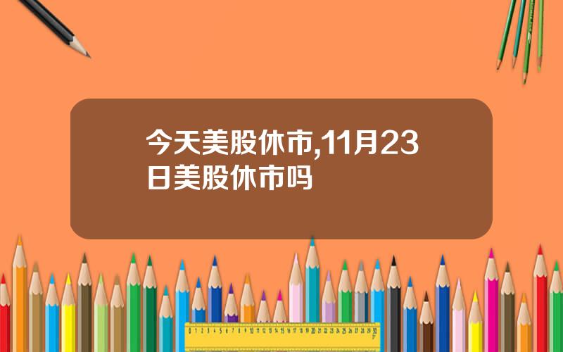 今天美股休市,11月23日美股休市吗