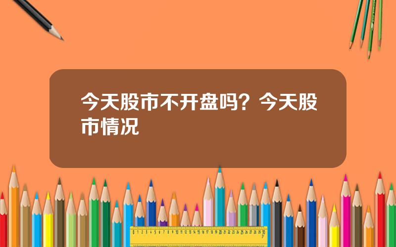 今天股市不开盘吗？今天股市情况