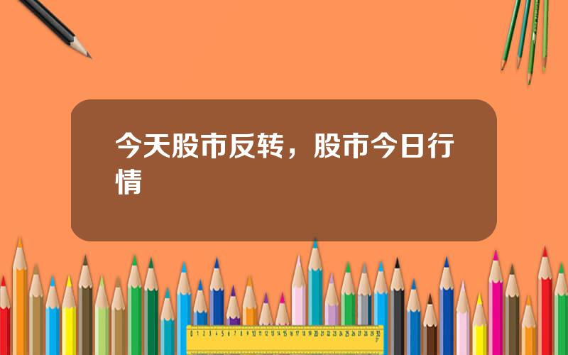 今天股市反转，股市今日行情