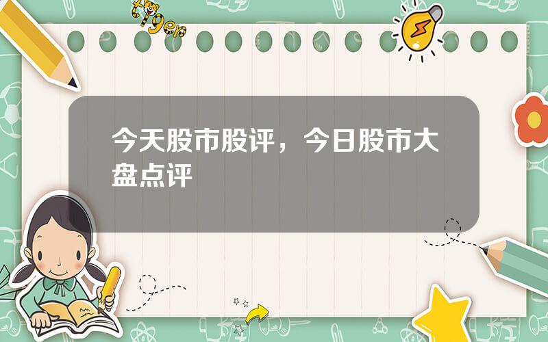 今天股市股评，今日股市大盘点评