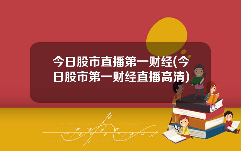 今日股市直播第一财经(今日股市第一财经直播高清)