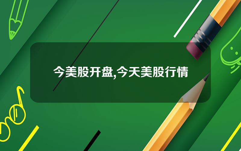 今美股开盘,今天美股行情