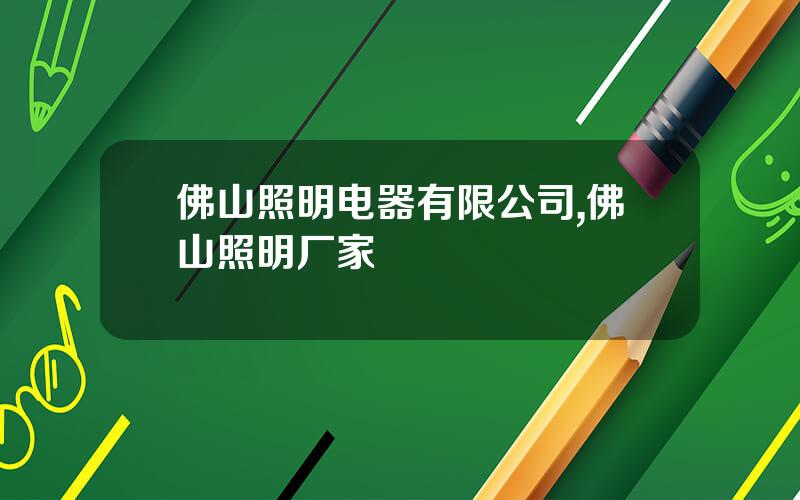佛山照明电器有限公司,佛山照明厂家