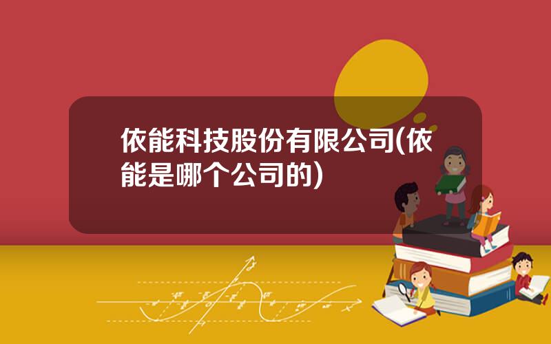 依能科技股份有限公司(依能是哪个公司的)