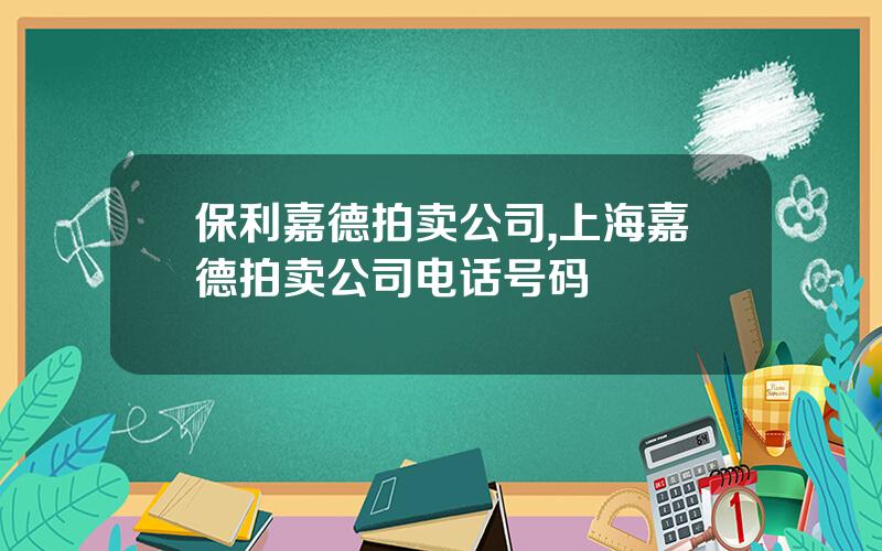 保利嘉德拍卖公司,上海嘉德拍卖公司电话号码