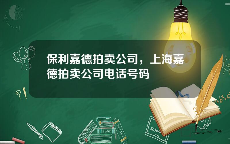 保利嘉德拍卖公司，上海嘉德拍卖公司电话号码