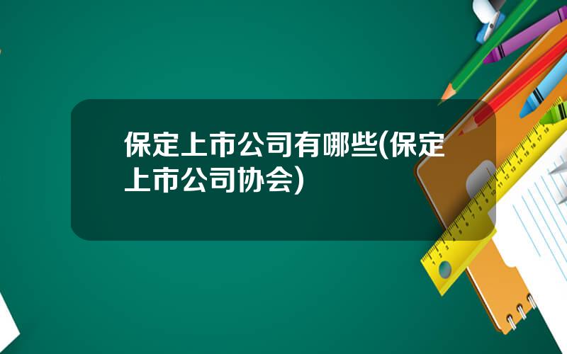 保定上市公司有哪些(保定上市公司协会)
