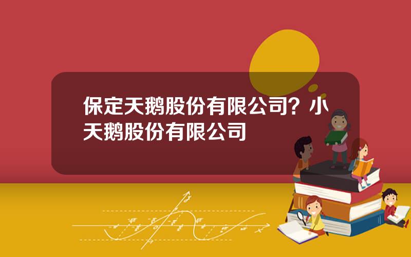 保定天鹅股份有限公司？小天鹅股份有限公司
