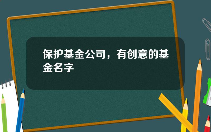 保护基金公司，有创意的基金名字