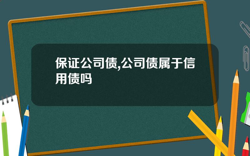 保证公司债,公司债属于信用债吗
