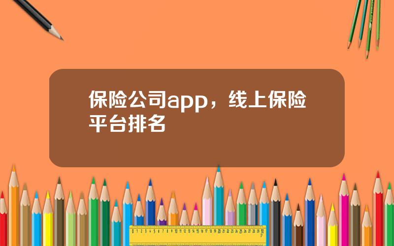 保险公司app，线上保险平台排名