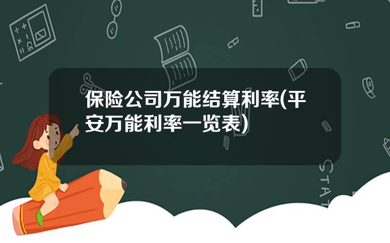 保险公司万能结算利率(平安万能利率一览表)