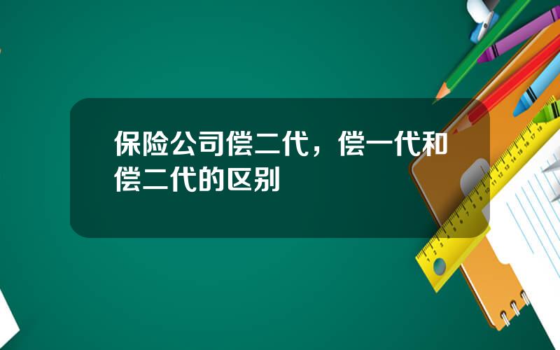 保险公司偿二代，偿一代和偿二代的区别