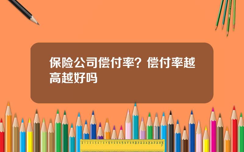 保险公司偿付率？偿付率越高越好吗
