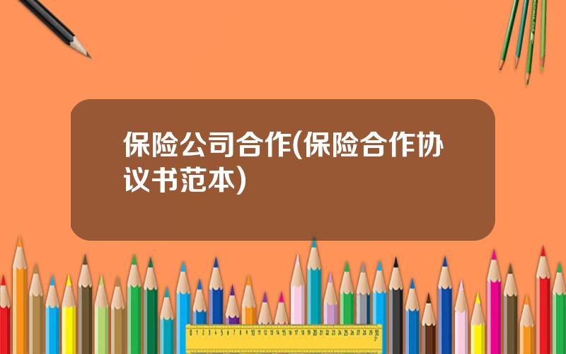 保险公司合作(保险合作协议书范本)