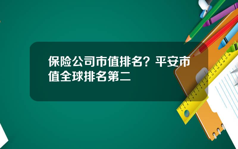 保险公司市值排名？平安市值全球排名第二