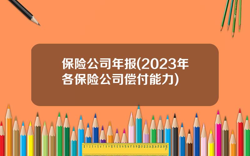 保险公司年报(2023年各保险公司偿付能力)