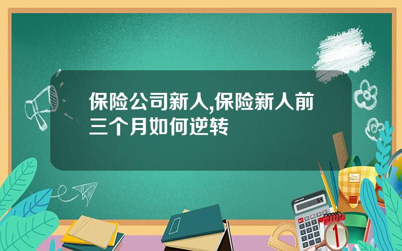 保险公司新人,保险新人前三个月如何逆转