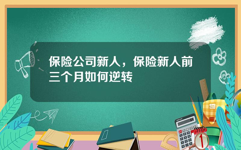 保险公司新人，保险新人前三个月如何逆转