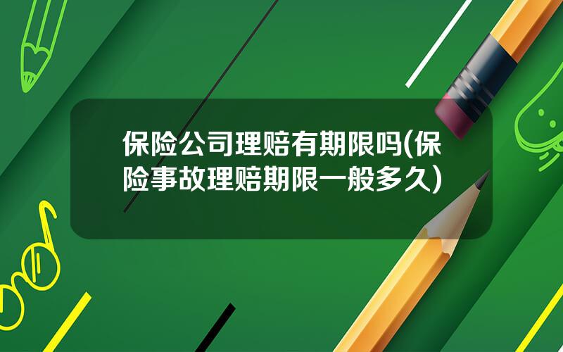保险公司理赔有期限吗(保险事故理赔期限一般多久)