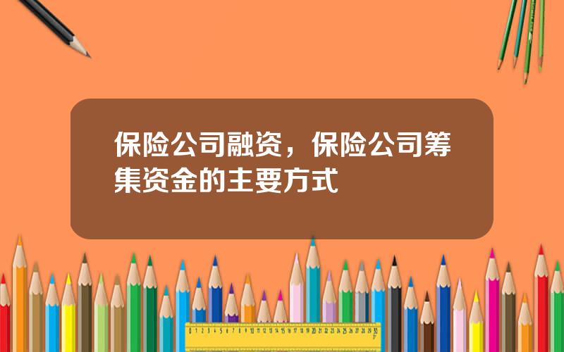 保险公司融资，保险公司筹集资金的主要方式
