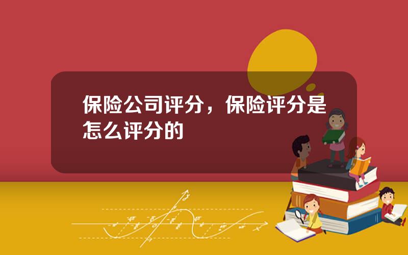 保险公司评分，保险评分是怎么评分的