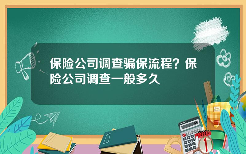 保险公司调查骗保流程？保险公司调查一般多久