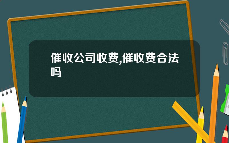 催收公司收费,催收费合法吗
