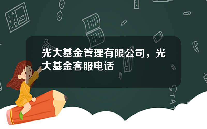 光大基金管理有限公司，光大基金客服电话