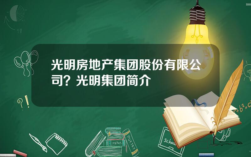 光明房地产集团股份有限公司？光明集团简介