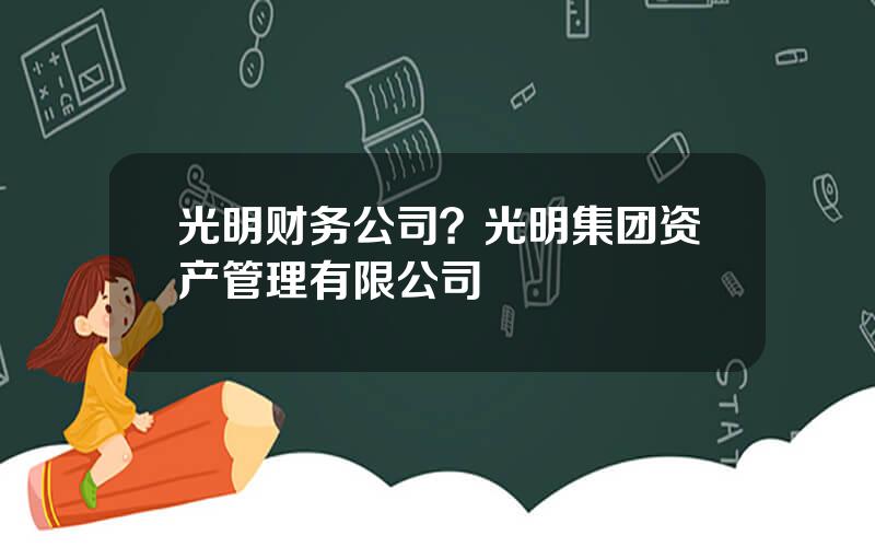 光明财务公司？光明集团资产管理有限公司