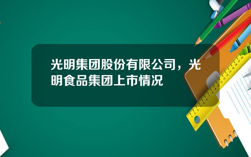 光明集团股份有限公司，光明食品集团上市情况