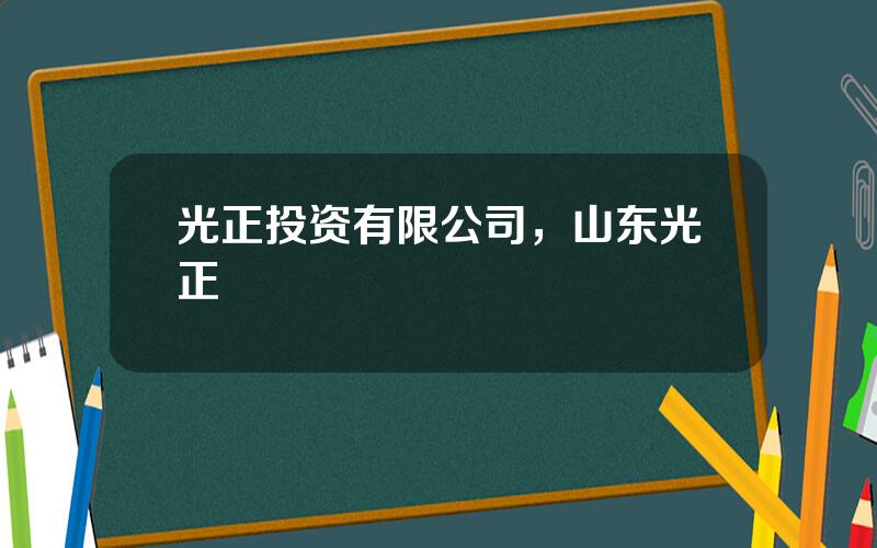 光正投资有限公司，山东光正