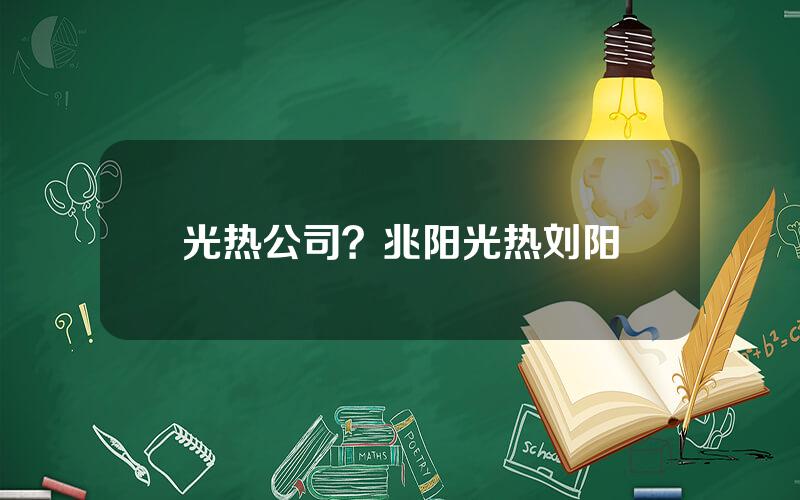 光热公司？兆阳光热刘阳