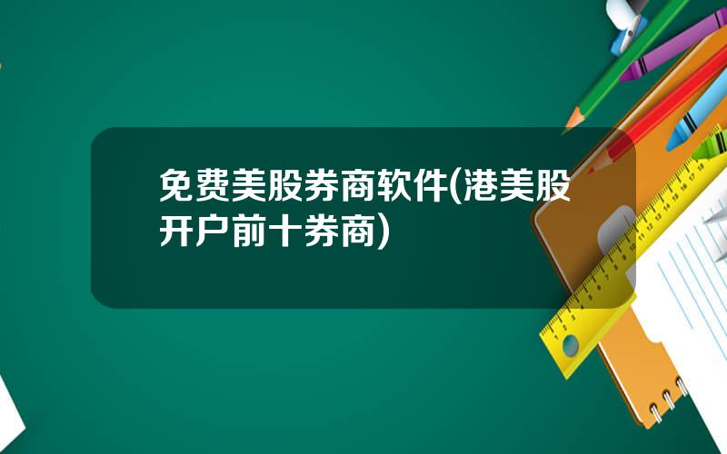 免费美股券商软件(港美股开户前十券商)