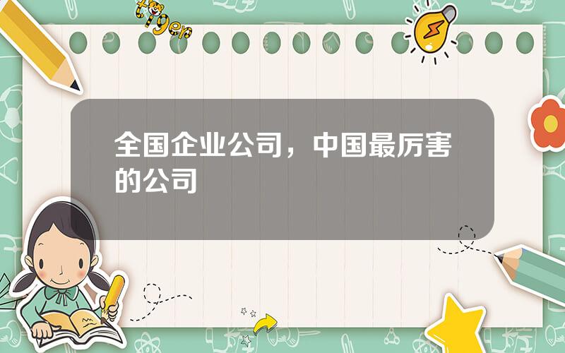 全国企业公司，中国最厉害的公司