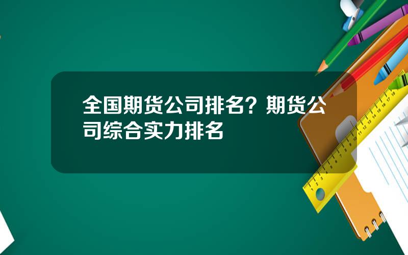 全国期货公司排名？期货公司综合实力排名