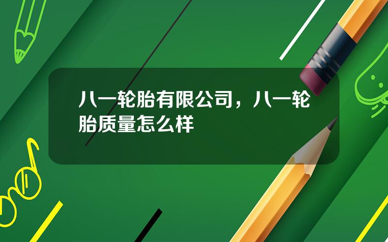 八一轮胎有限公司，八一轮胎质量怎么样