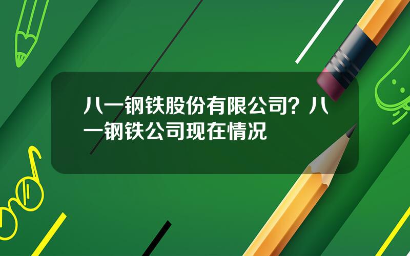 八一钢铁股份有限公司？八一钢铁公司现在情况